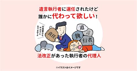 遺言執行者に選任されたけど誰かに代わって欲しい！法改正があった執行者の代理人 横浜市の遺言作成相談は長岡行政書士事務所