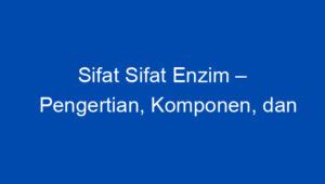 Sifat Sifat Enzim Pengertian Komponen Dan Cara Kerja Enzim