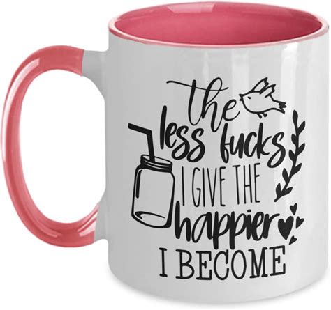 Amazon Funny Coffee Mug Less Fucks I Give The Happier I Become Fuck Cup Funny Birthday Or