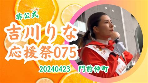 【非公式🍊勝手に吉川りな応援祭075】【東京15区吉川りな】20240423門前仲町 吉川りな応援祭 参政党街頭演説 参政党 【ちくわの