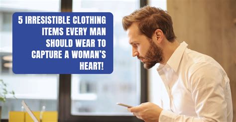 5 Irresistible Clothing Items Every Man Should Wear To Capture A