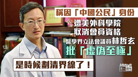 【無理制裁】稱因「中國公民」身份遭美外科學院取消會員資格 林哲玄批「虛偽至極」：是時候劃清界線了！ 焦點新聞 港人講地