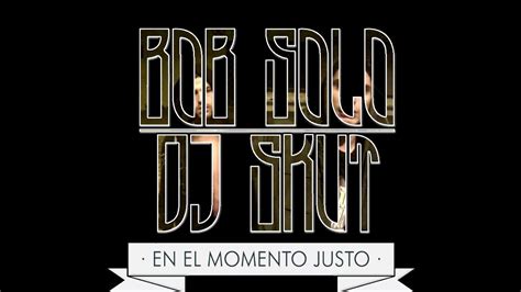 07 Bob Solo And Dj Skut En El Momento Justo Prod Dj Skut Youtube