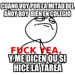 Meme Fuck Yea Cuano Voy Por La Mitad Del A Oy Boy Bien En Colegio Y Me Dicen Qu Si Hice La
