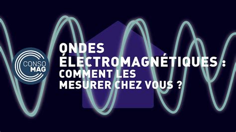 Comment Mesurer Les Ondes Lectromagn Tiques Chez Vous Consomag