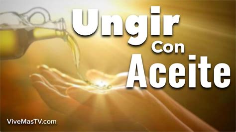 La Pr Ctica De Ungir Con Aceite Seg N La Biblia Qu Dice La Escritura