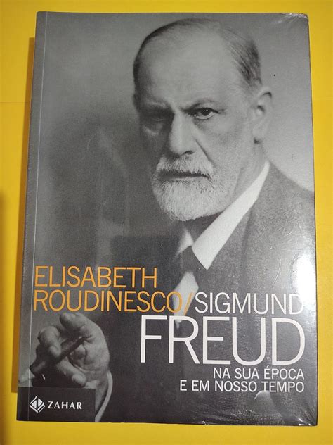 Sigmund Freud Na Sua Poca E Em Nosso Tempo Elisabeth Roudinesco