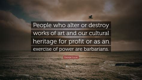 George Lucas Quote: “People who alter or destroy works of art and our ...