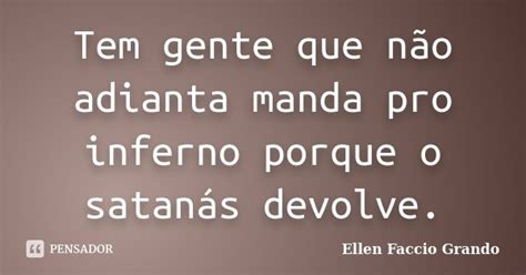 Tem Gente Que Não Adianta Manda Pro Ellen Faccio Grando Pensador