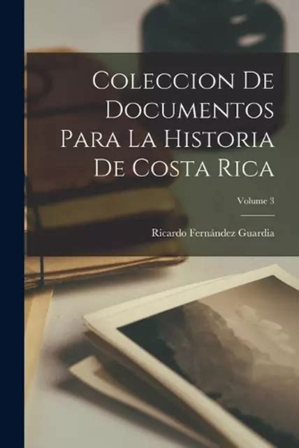 COLECCION DE DOCUMENTOS Para La Historia De Costa Rica Volume 3 By