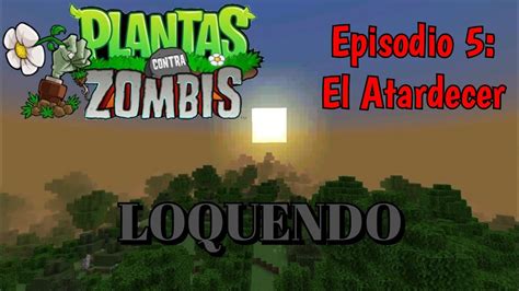 Plantas Contra Zombis Episodio El Atardecer Loquendo Youtube