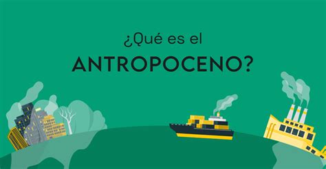 ¿Qué es el antropoceno?