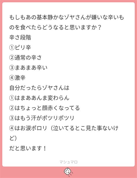 もしもあの基本静かなゾヤさんが嫌いな辛いものを食べたらどうなると思いますか？ 辛さ段階 ①ピリ辛 ②通常の辛さ ③まあまあ辛い ④激辛 自分だったらゾヤさんは ①はまああんま変わらん ②は