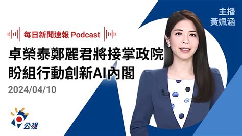 【新聞速報 Podcast】卓榮泰、鄭麗君將接掌政院 賴清德：盼組行動創新ai內閣｜20240410公視新聞網 Youtube