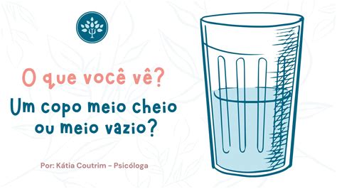 voce ve um copo meio cheio ou meio vazio katia coutrim
