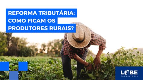 Reforma Tribut Ria Como Ficam Os Produtores Rurais Lobe Consultoria