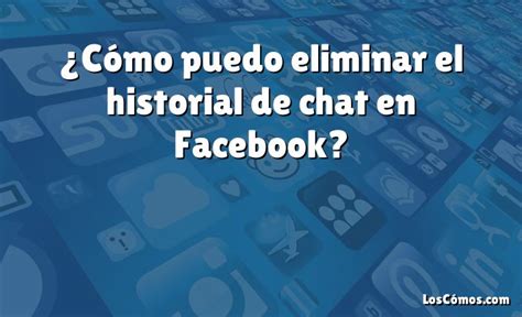 Cómo puedo eliminar el historial de chat en Facebook 2022