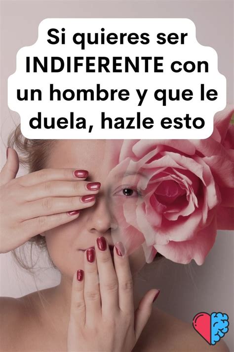 Si Quieres Ser Indiferente Con Un Hombre Y Que Le Duela Hazle Esto