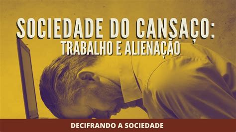 A Sociedade do Cansaço Trabalho e Alienação Decifrando YouTube