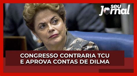 Congresso Contraria Tcu E Aprova Contas De Dilma Youtube