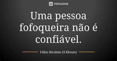 Uma Pessoa Fofoqueira Não é Fábio Ibrahim El Khoury Pensador