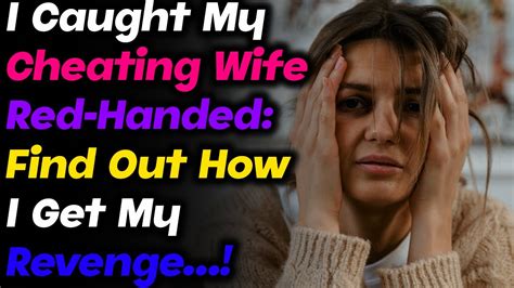 I Caught My Cheating Wife Red Handed Find Out How I Get My Revenge