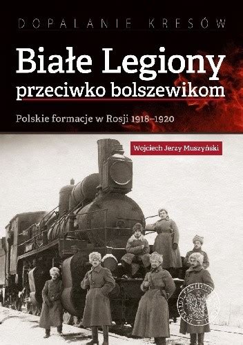 Białe Legiony przeciwko bolszewikom Polskie formacje w Rosji 19181920