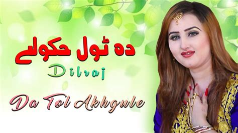 Da Tol Akhgule Singer Dilraj New Pashto Hd Song Youtube