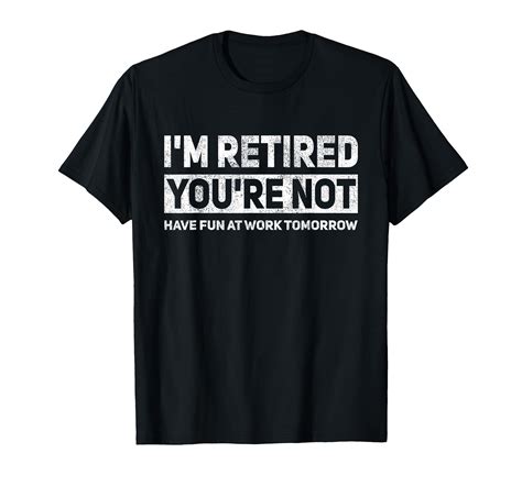 Funny Pun I M Retired You Re Not Have Fun At Work Tomorrow T Shirt