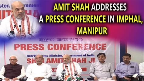 Hm Shri Amit Shah Addresses A Press Conference In Imphal Manipur