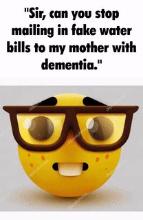 sir can you stop mailing fake water bills to my mother with dementia | Nerd Emoji | Know Your Meme