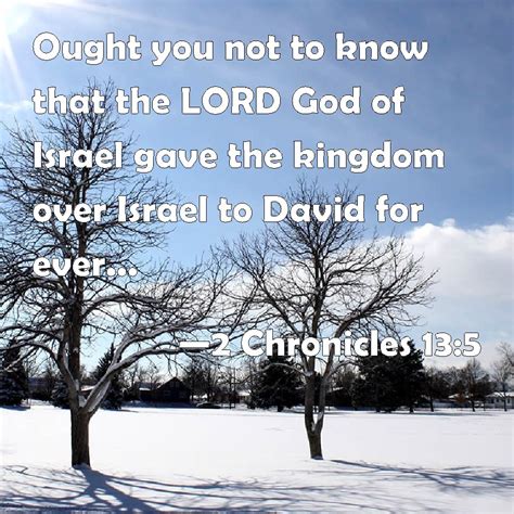 2 Chronicles 13:5 Ought you not to know that the LORD God of Israel gave the kingdom over Israel ...