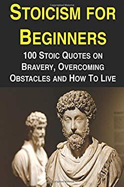 Stoicism for Beginners: 100 Stoic Quotes on Bravery, Overcoming ...