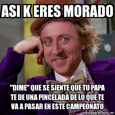 Meme Willy Wonka Asi K Eres Morado Dime Que Se Siente Que Tu Papa