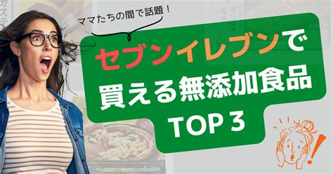 ママたちの間で話題！セブンイレブンで買える無添加食品top3