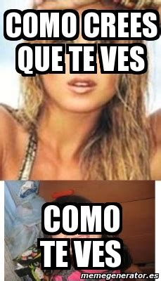 Meme Personalizado Como Crees Que Te Ves Como Te Ves