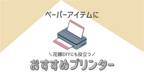 花嫁diyにおすすめのプリンター7選｜結婚式のペーパーアイテム準備に ハナヨメ部