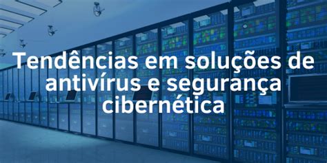 Tendências Em Soluções De Antivírus E Segurança Cibernética