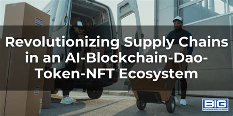 Revolutionizing Supply Chains In An Ai Blockchain Dao Token Nft