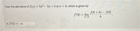 Solved Then The Derivative Of F X 5x2 5x 5 ﻿at X 6 ﻿which