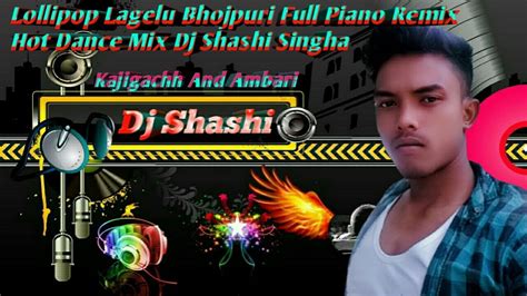 Lollipop Lagelu Bhojpuri Full Piano Remix Hot Dance Mix Dj Shashi Singha Style Remix Youtube