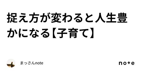 捉え方が変わると人生豊かになる【子育て】｜まっさんnote