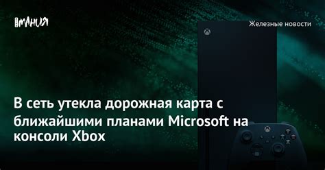 В сеть утекла дорожная карта с ближайшими планами Microsoft на консоли ...