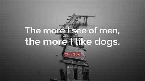 Clara Bow Quote The More I See Of Men The More I Like Dogs”