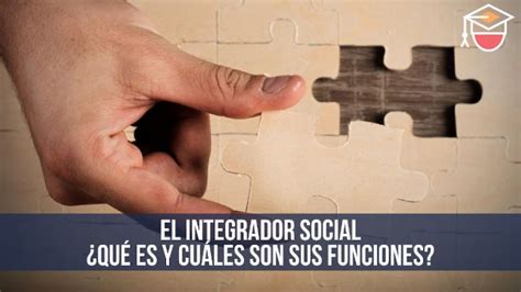 El Integrador Social Qu Es Y Cu Les Son Sus Funciones