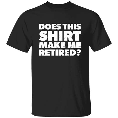 Funny Does This Retirement Shirt Make Me Look Retired T Shirt