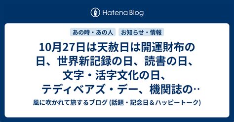 10月27日は天赦日は開運財布の日、世界新記録の日、読書の日、文字・活字文化の日、テディベアズ・デー、機関誌の日、等の日で 風に吹かれて旅