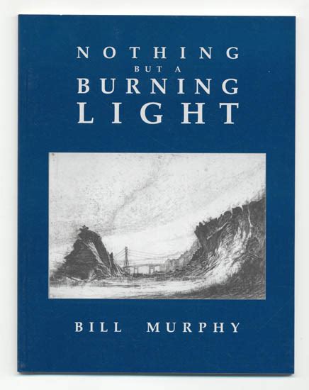 Nothing But A Burning Light The Selected Works Of Bill Murphy The