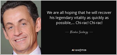 Nicolas Sarkozy quote: We are all hoping that he will recover his ...