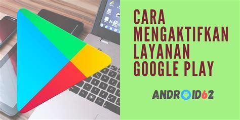 Cara Mengaktifkan Layanan Google Play Store Yang Tidak Bisa Digunakan